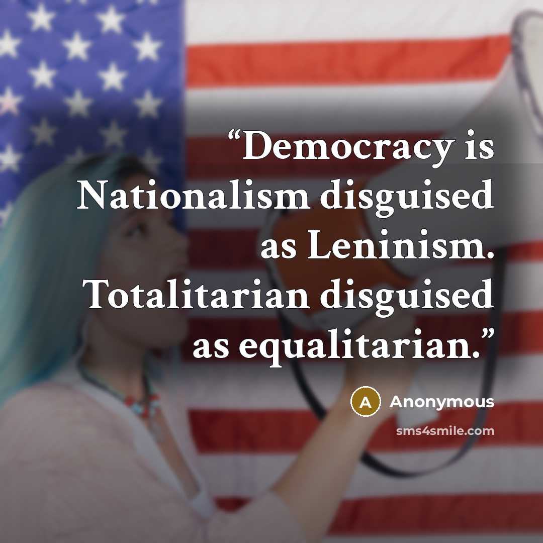 “Democracy is Nationalism disguised as Leninism. Totalitarian disguised as equalitarian.” quote by Anonymous