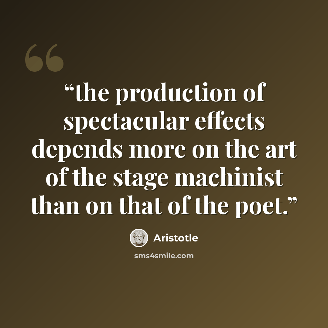 “the production of spectacular effects depends more on the art of the stage machinist than on that of the poet.” quote by Aristotle