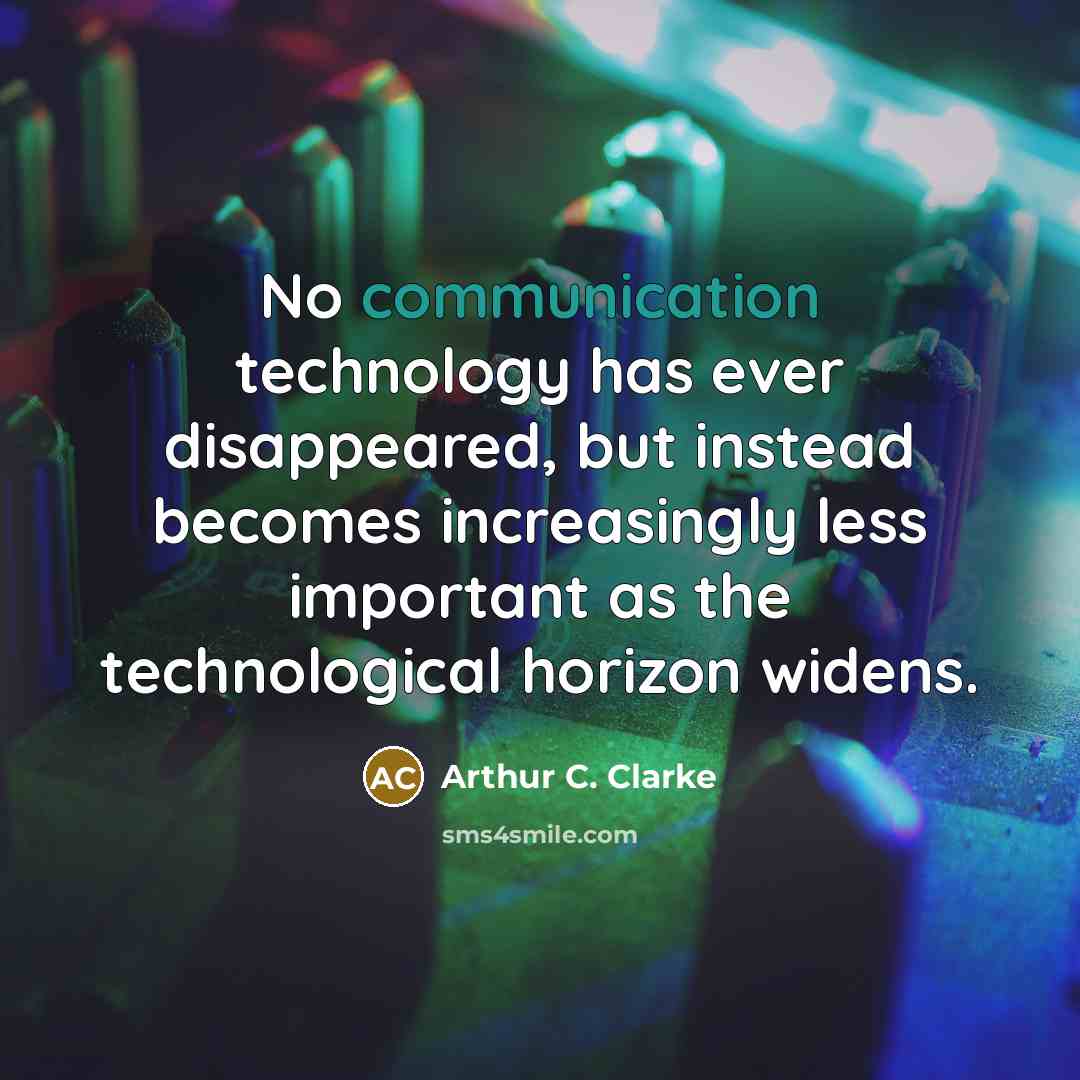 “No communication technology has ever disappeared, but instead becomes increasingly less important as the technological horizon widens.” quote by Arthur C. Clarke