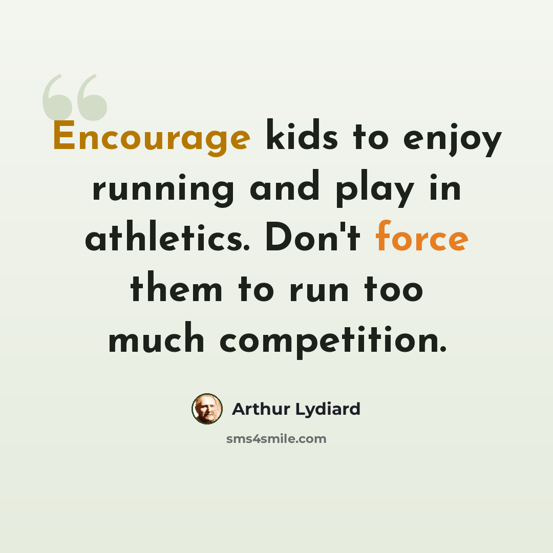 “Encourage kids to enjoy running and play in athletics. Don't force them to run too much competition.” quote by Arthur Lydiard