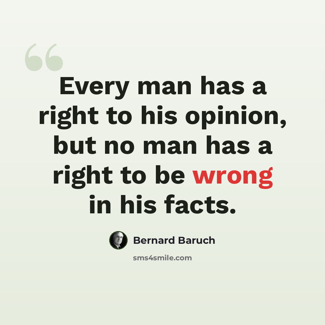 “Every man has a right to his opinion, but no man has a right to be wrong in his facts.” quote by Bernard Baruch