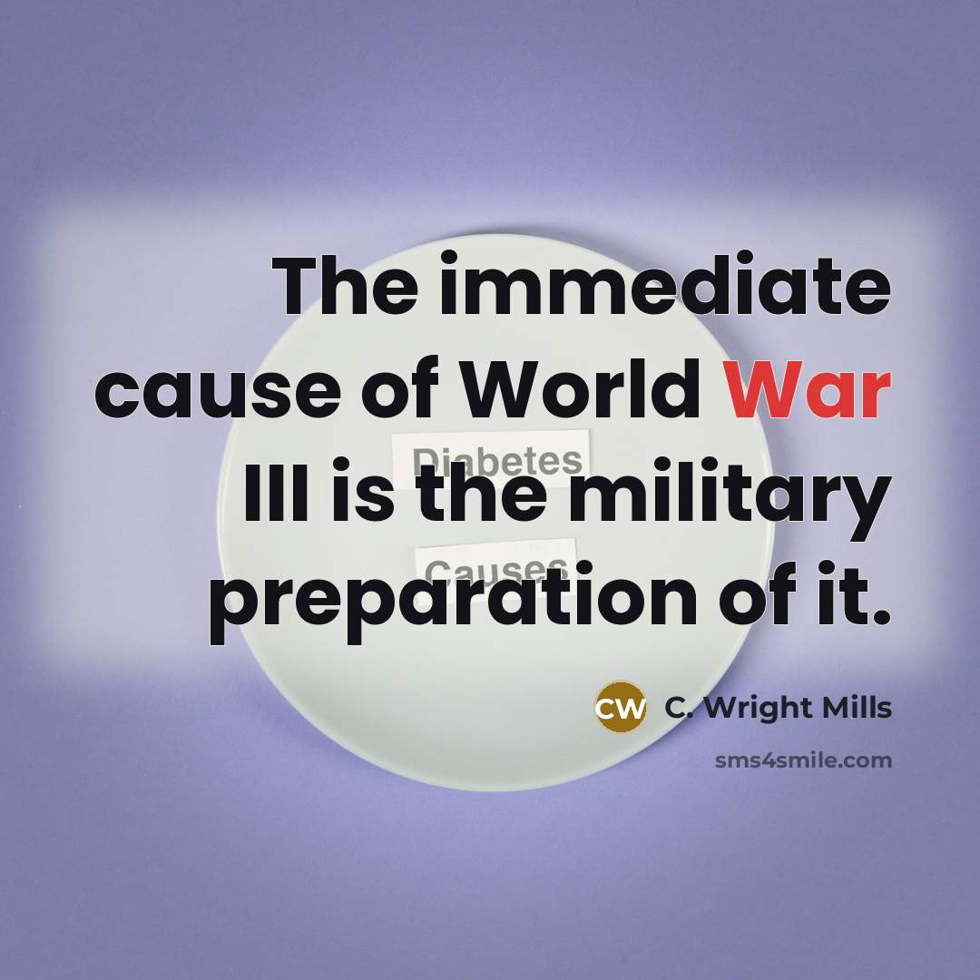 “The immediate cause of World War III is the military preparation of it.” quote by C. Wright Mills