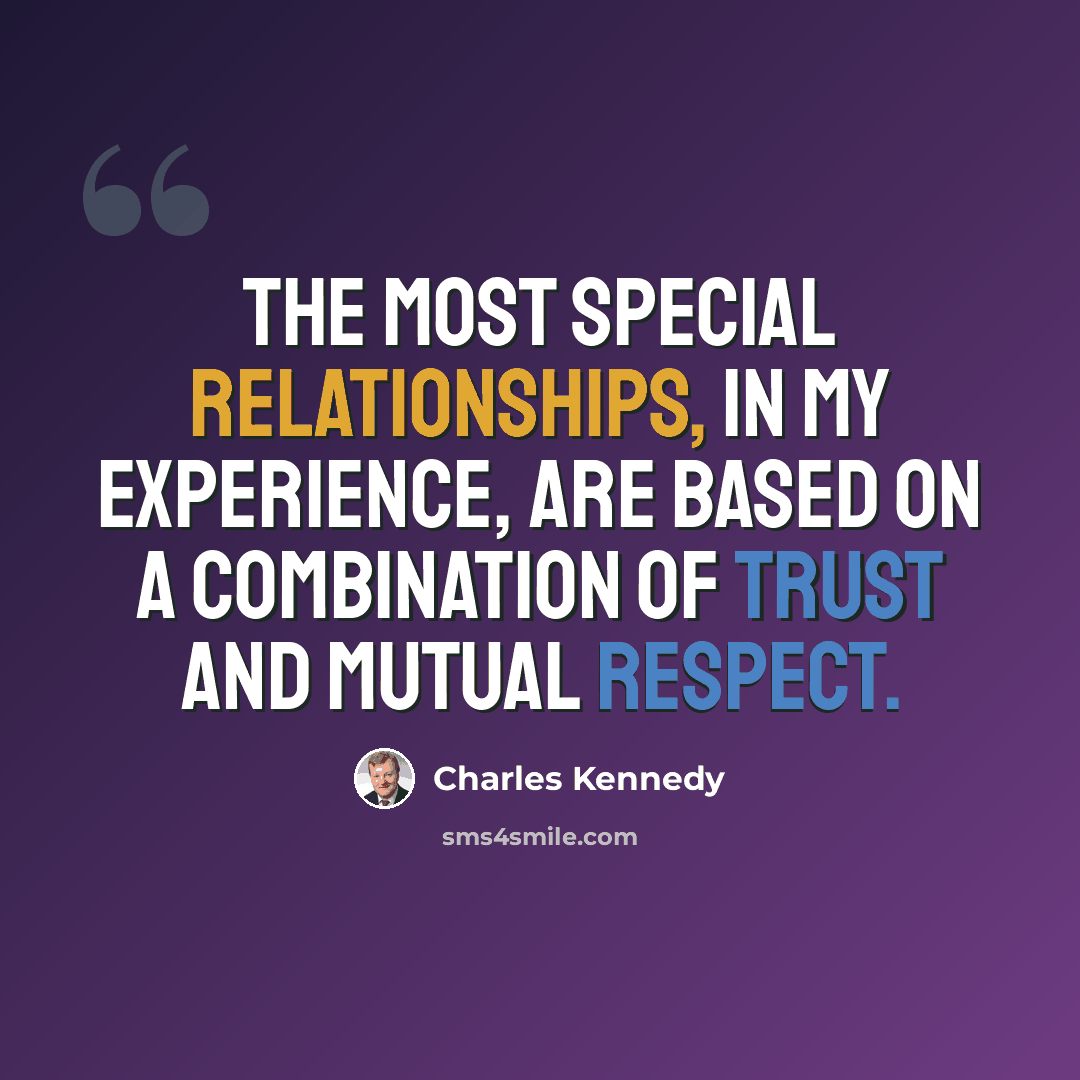 “The most special relationships, in my experience, are based on a combination of trust and mutual respect.” quote by Charles Kennedy