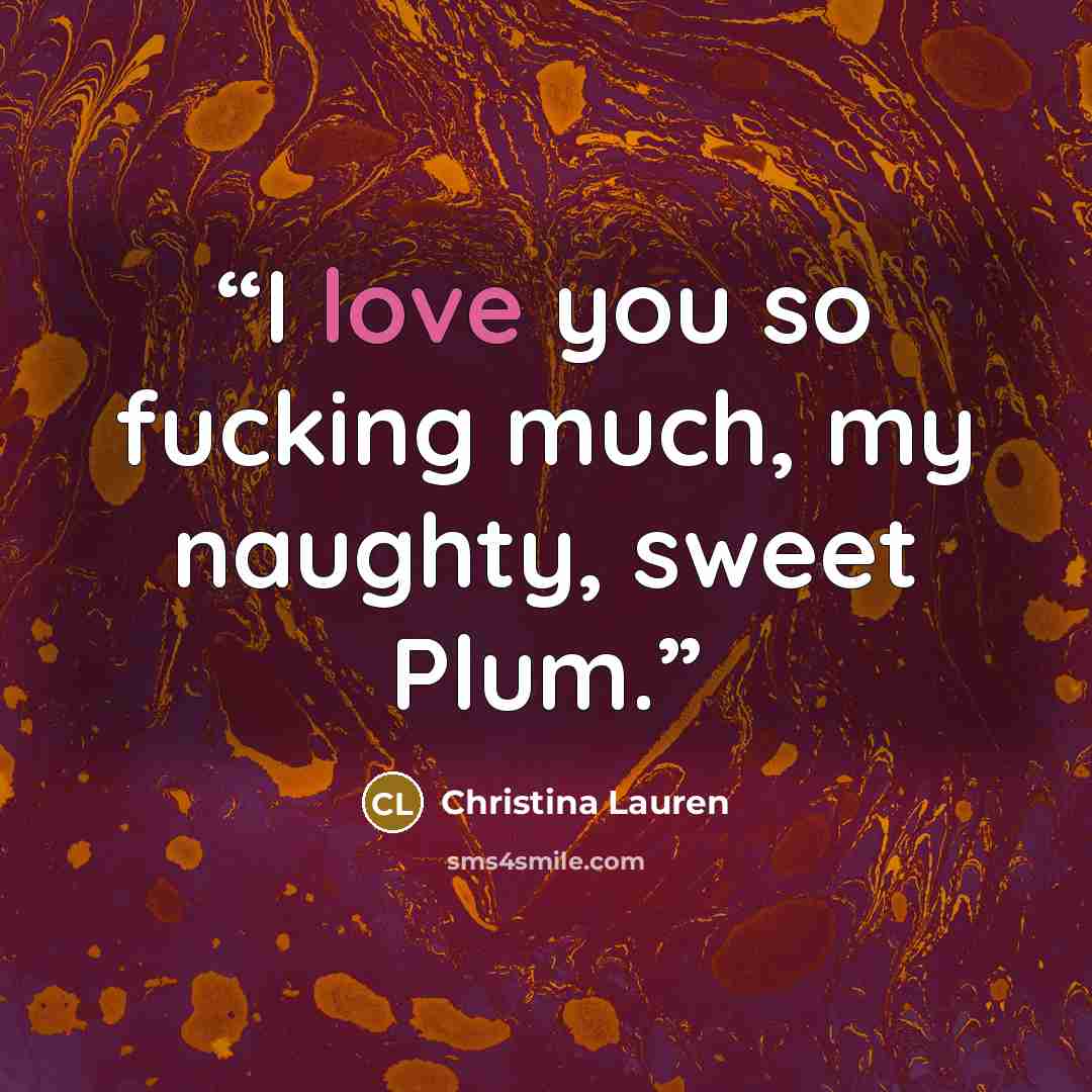 “I love you so fucking much, my naughty, sweet Plum.” quote by Christina Lauren