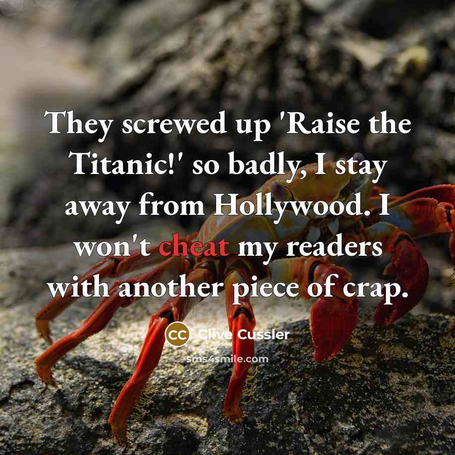 “They screwed up 'Raise the Titanic!' so badly, I stay away from Hollywood. I won't cheat my readers with another piece of crap.” quote by Clive Cussler