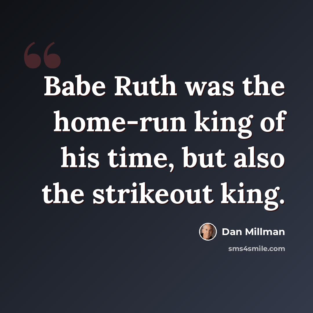 “Babe Ruth was the home-run king of his time, but also the strikeout king.” quote by Dan Millman