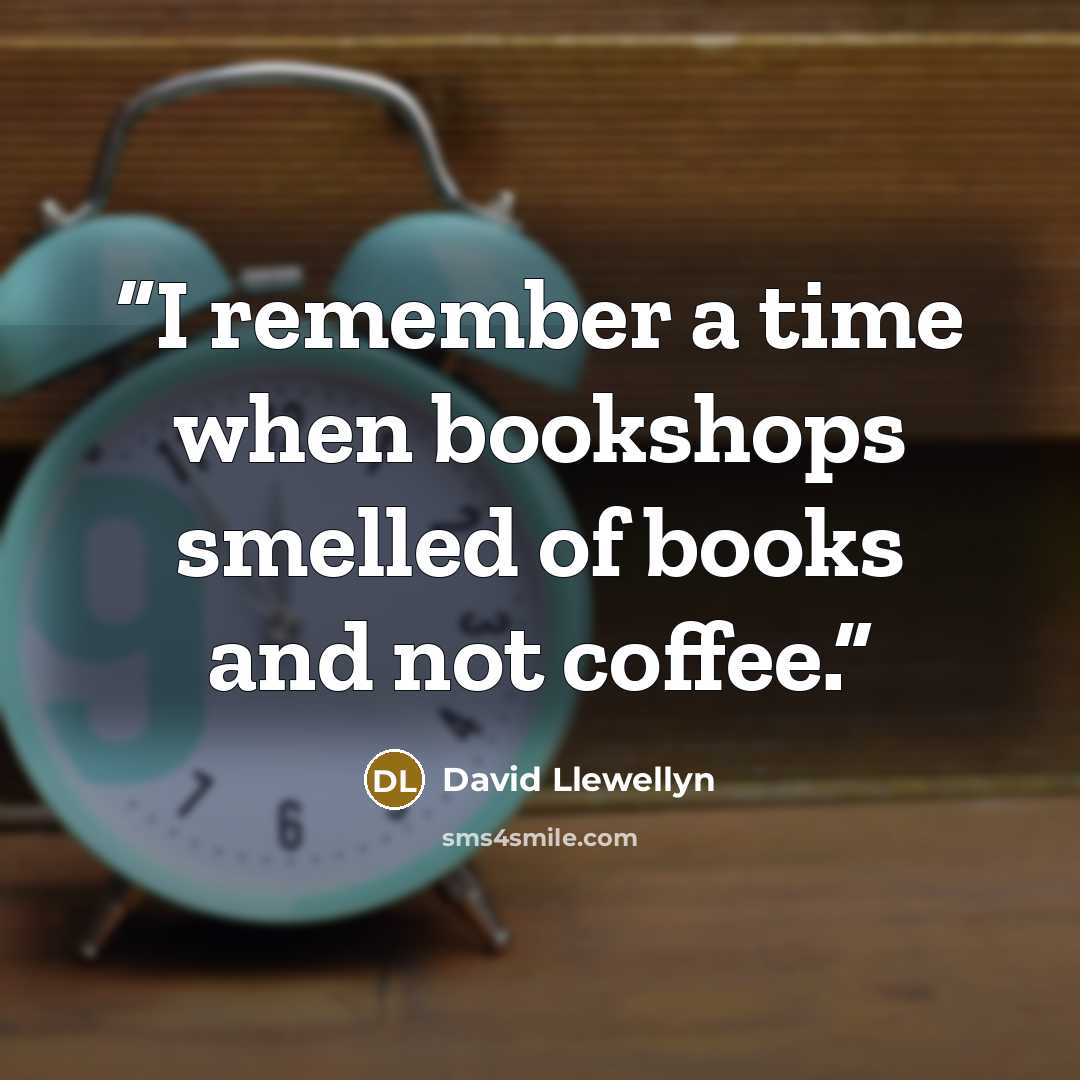 “I remember a time when bookshops smelled of books and not coffee.” quote by David Llewellyn