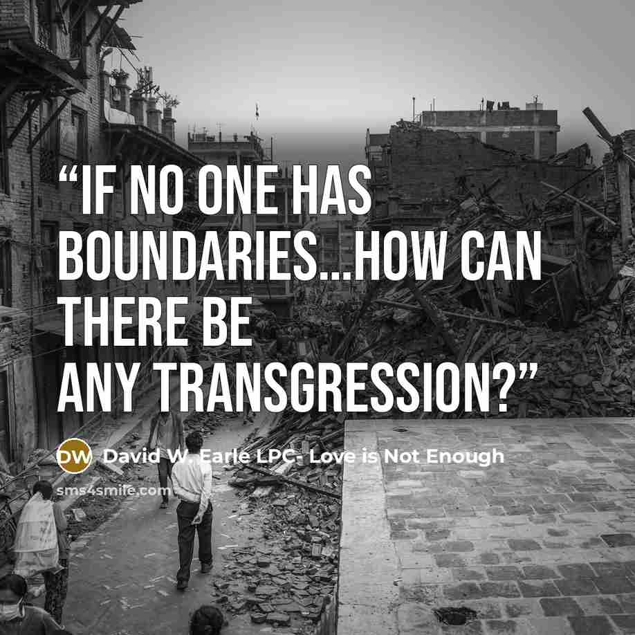 “If no one has boundaries…how can there be any transgression?” quote by David W. Earle LPC- Love is Not Enough
