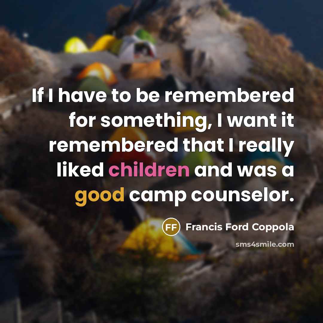 “If I have to be remembered for something, I want it remembered that I really liked children and was a good camp counselor.” quote by Francis Ford Coppola