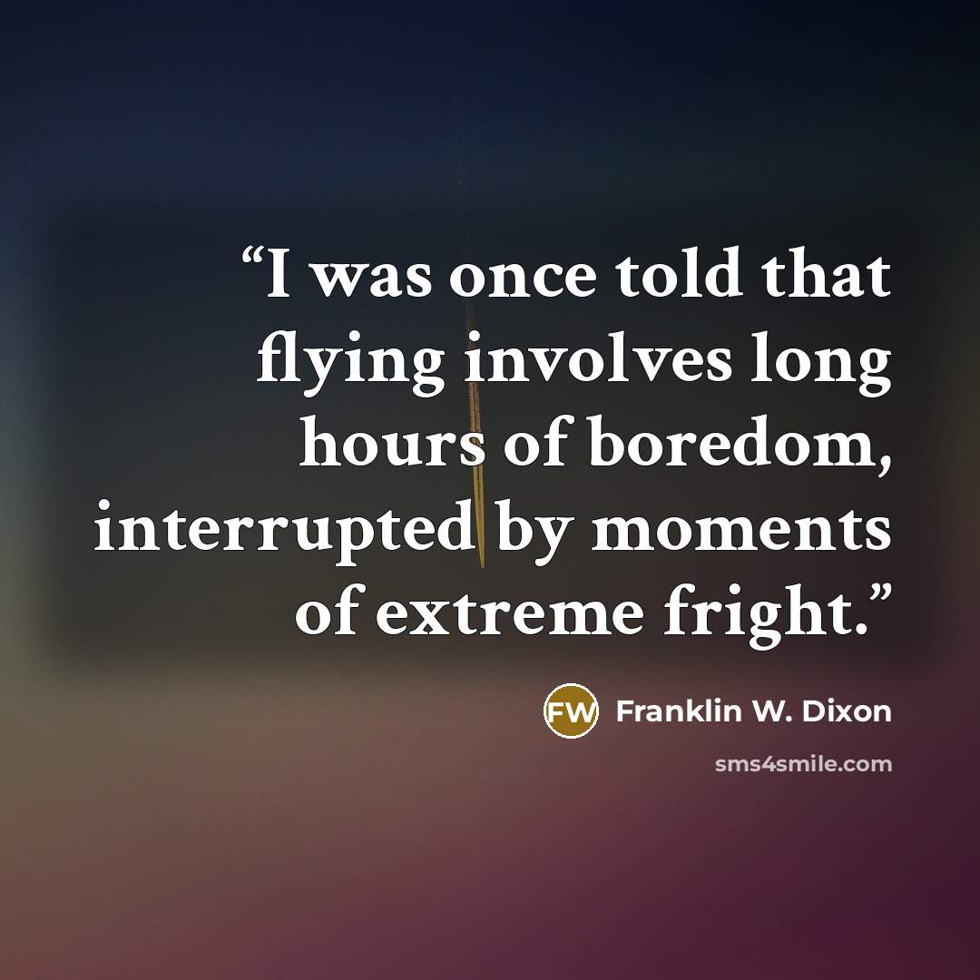“I was once told that flying involves long hours of boredom, interrupted by moments of extreme fright.” quote by Franklin W. Dixon