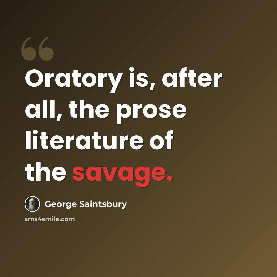 “Oratory is, after all, the prose literature of the savage.” quote by George Saintsbury