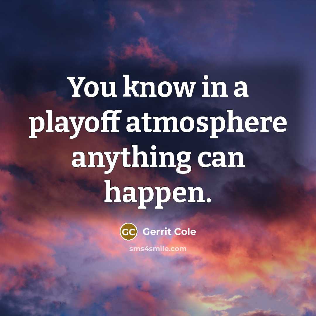 “You know in a playoff atmosphere anything can happen.” quote by Gerrit Cole