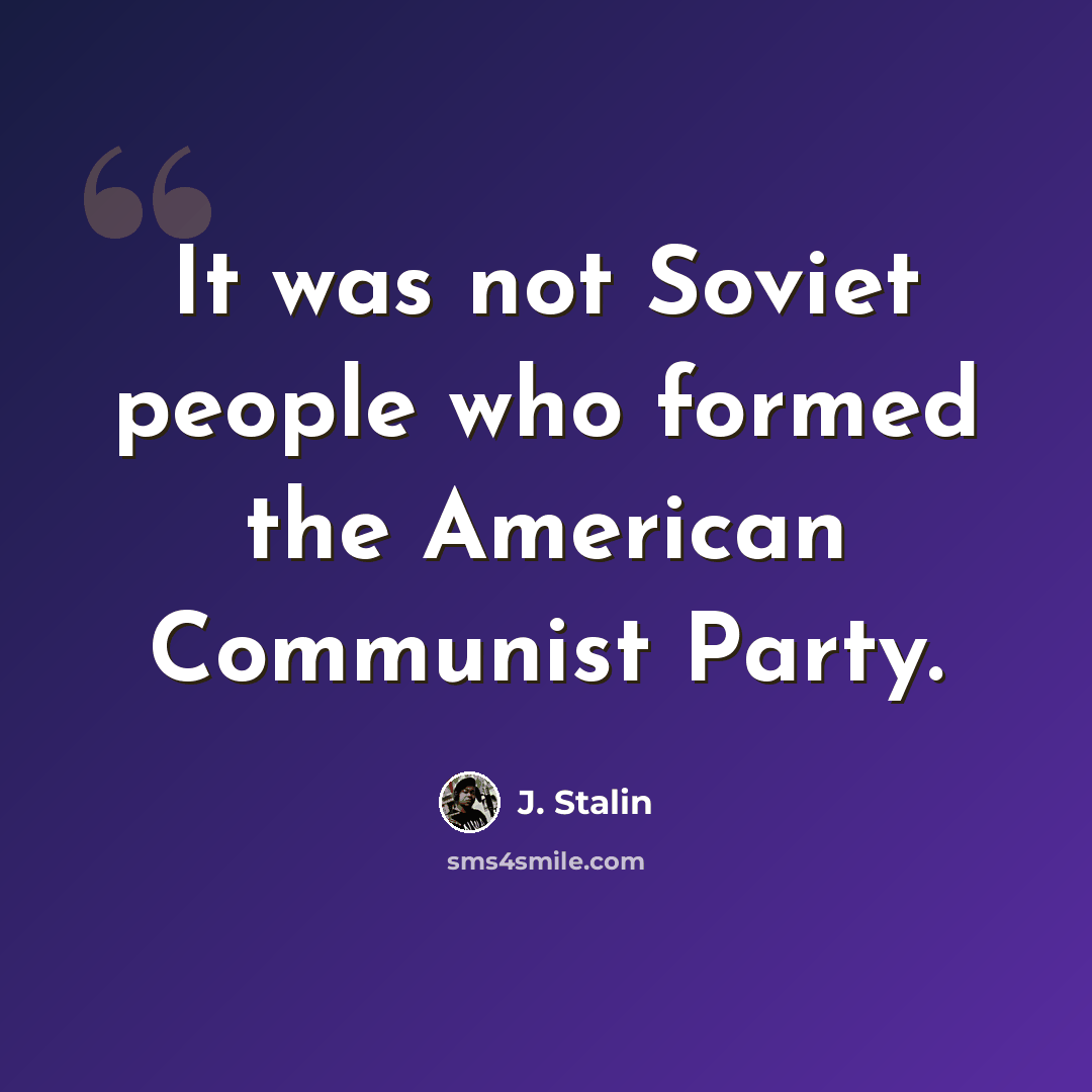 “It was not Soviet people who formed the American Communist Party.” quote by J. Stalin