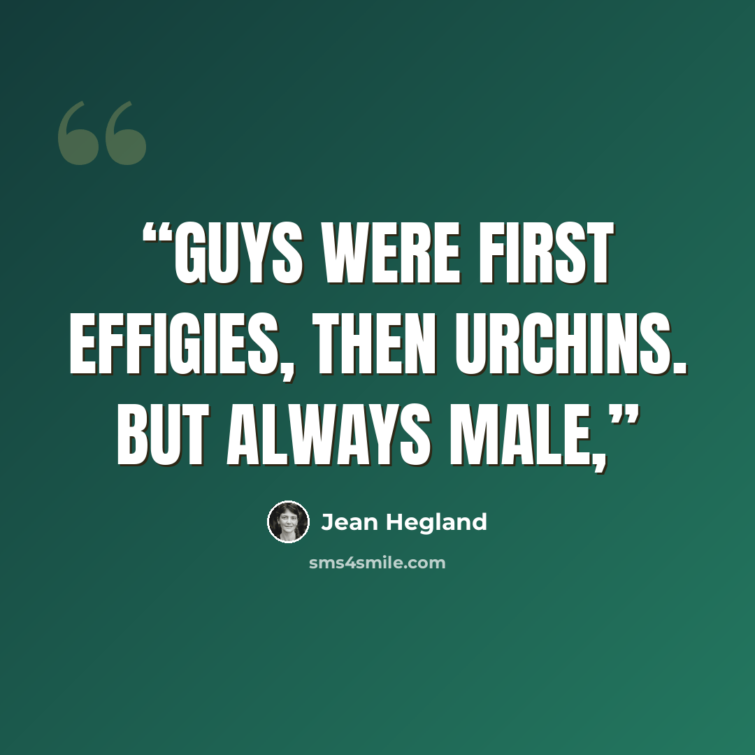 “Guys were first effigies, then urchins. But always male,” quote by Jean Hegland