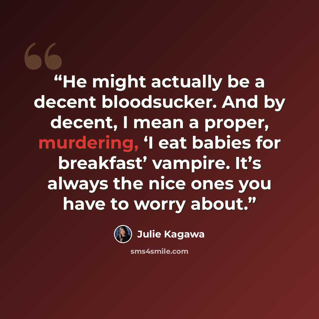“He might actually be a decent bloodsucker. And by decent, I mean a proper, murdering, ‘I eat babies for breakfast’ vampire. It’s always the nice ones you have to worry about.” quote by Julie Kagawa