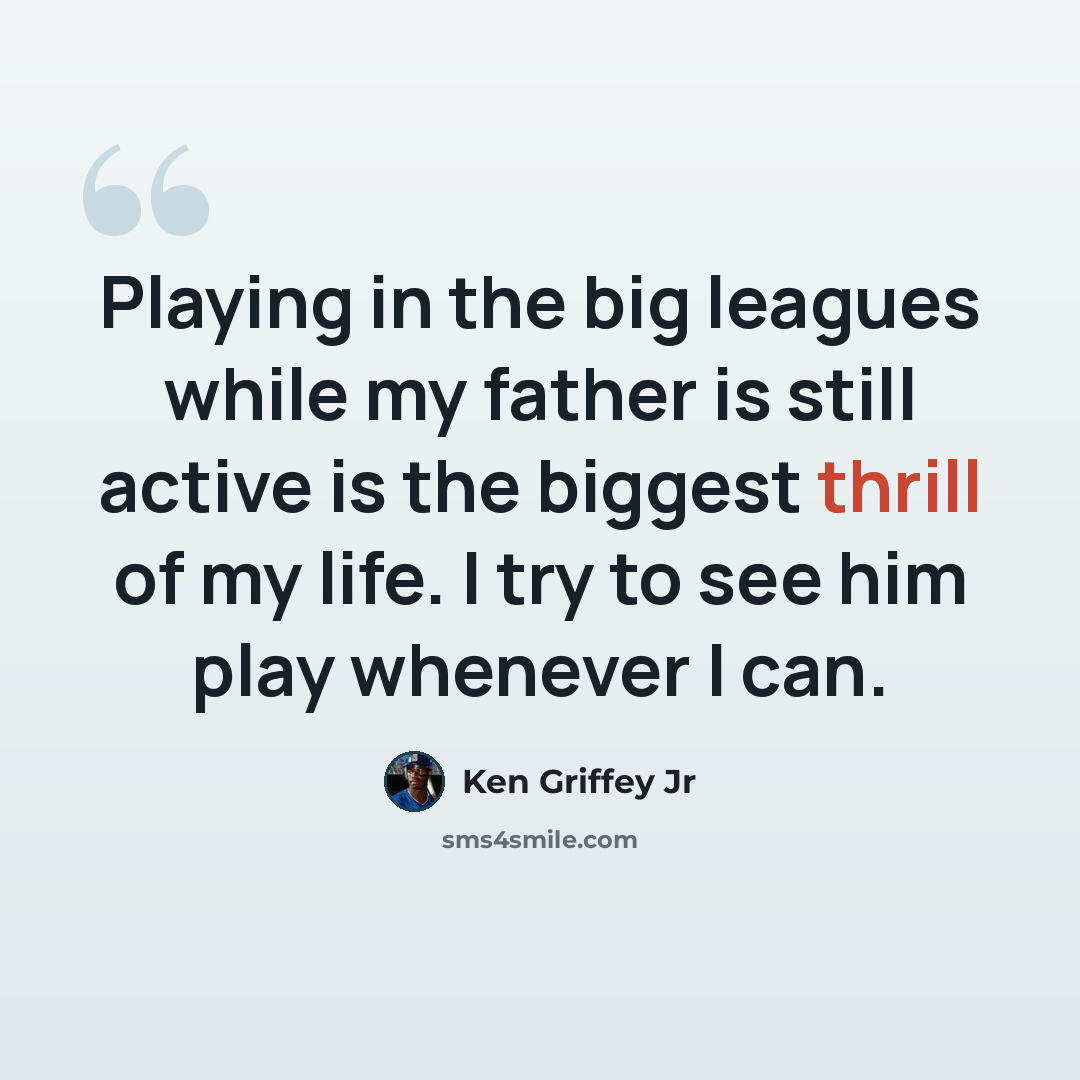 “Playing in the big leagues while my father is still active is the biggest thrill of my life. I try to see him play whenever I can.” quote by Ken Griffey Jr