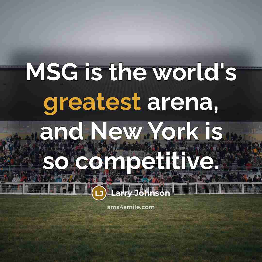 “MSG is the world's greatest arena, and New York is so competitive.” quote by Larry Johnson