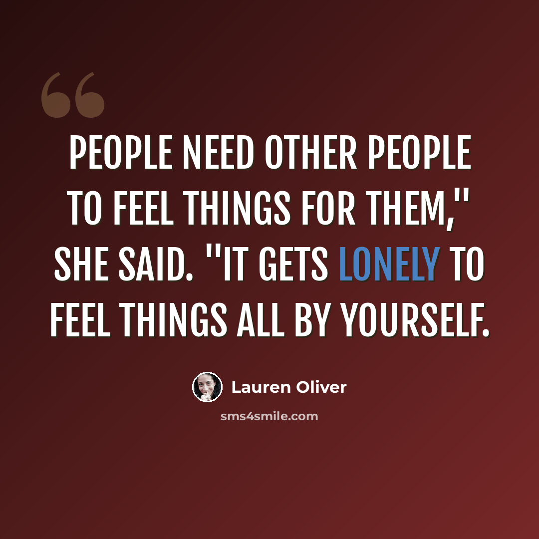 “People need other people to feel things for them," she said. "It gets lonely to feel things all by yourself.” quote by Lauren Oliver