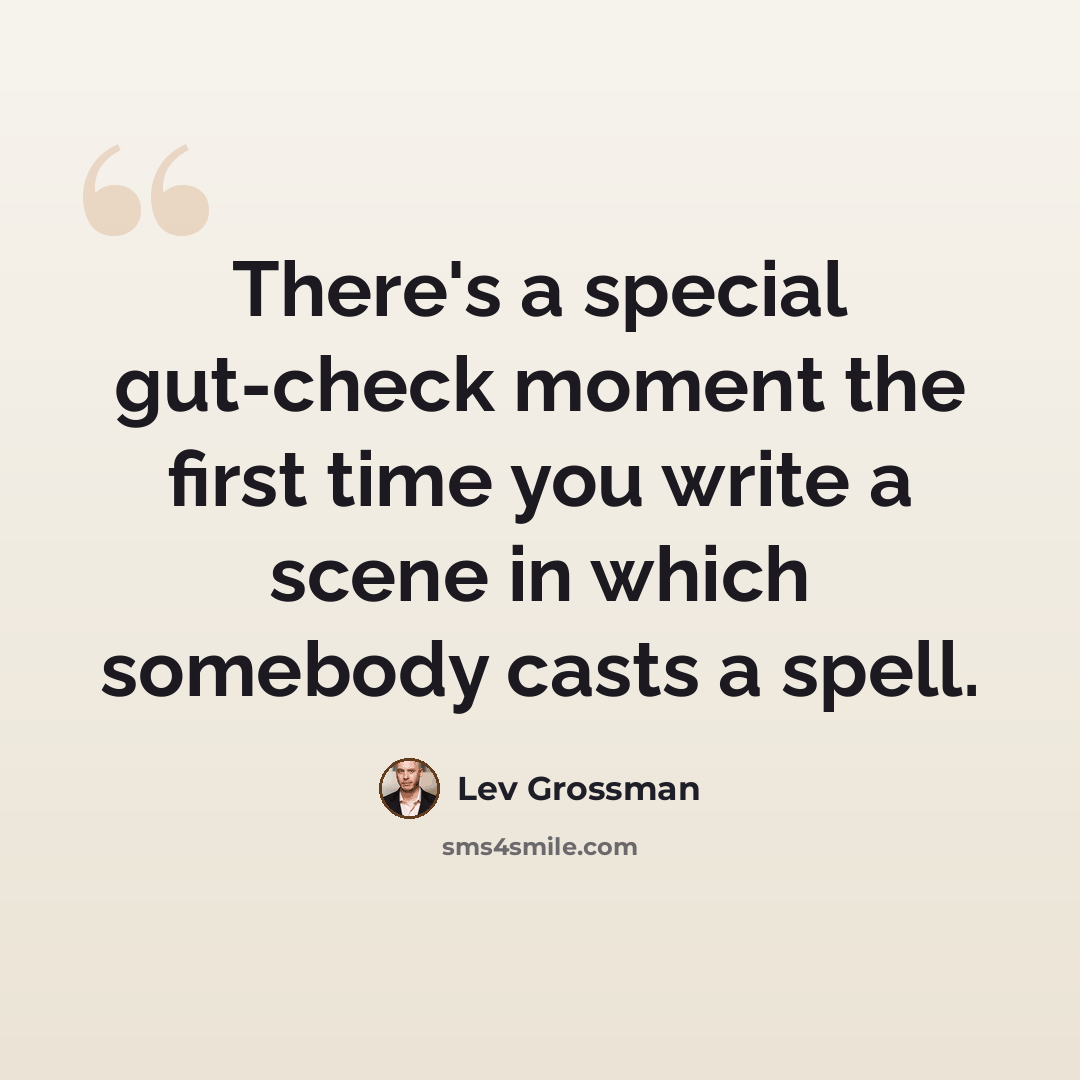 “There's a special gut-check moment the first time you write a scene in which somebody casts a spell.” quote by Lev Grossman