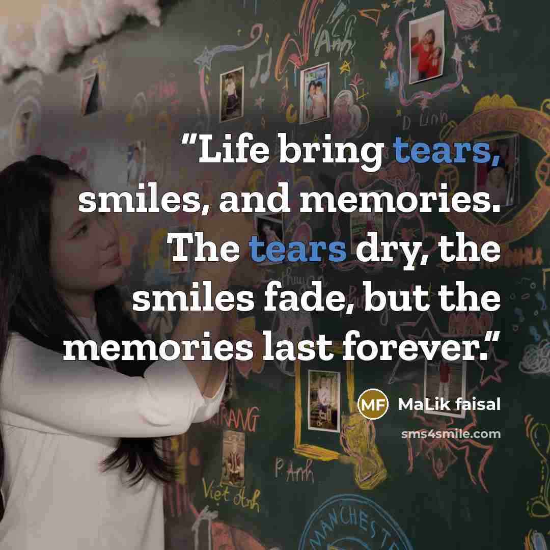 “Life bring tears, smiles, and memories. The tears dry, the smiles fade, but the memories last forever.” quote by Malik Faisal