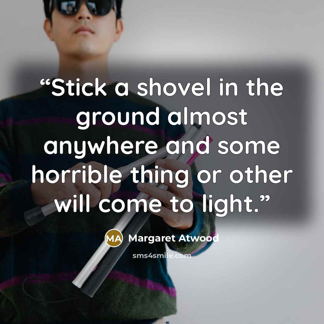 “Stick a shovel in the ground almost anywhere and some horrible thing or other will come to light.” quote by Margaret Atwood