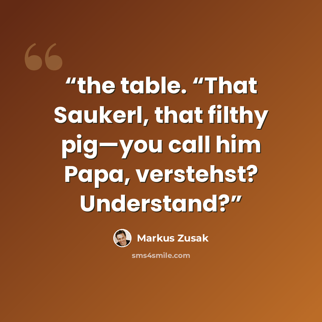 “the table. “That Saukerl, that filthy pig—you call him Papa, verstehst? Understand?” quote by Markus Zusak