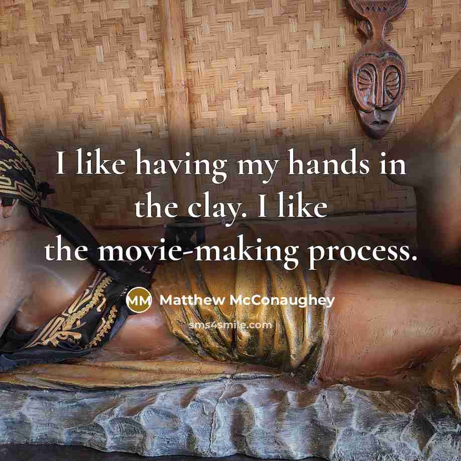 “I like having my hands in the clay. I like the movie-making process.” quote by Matthew McConaughey