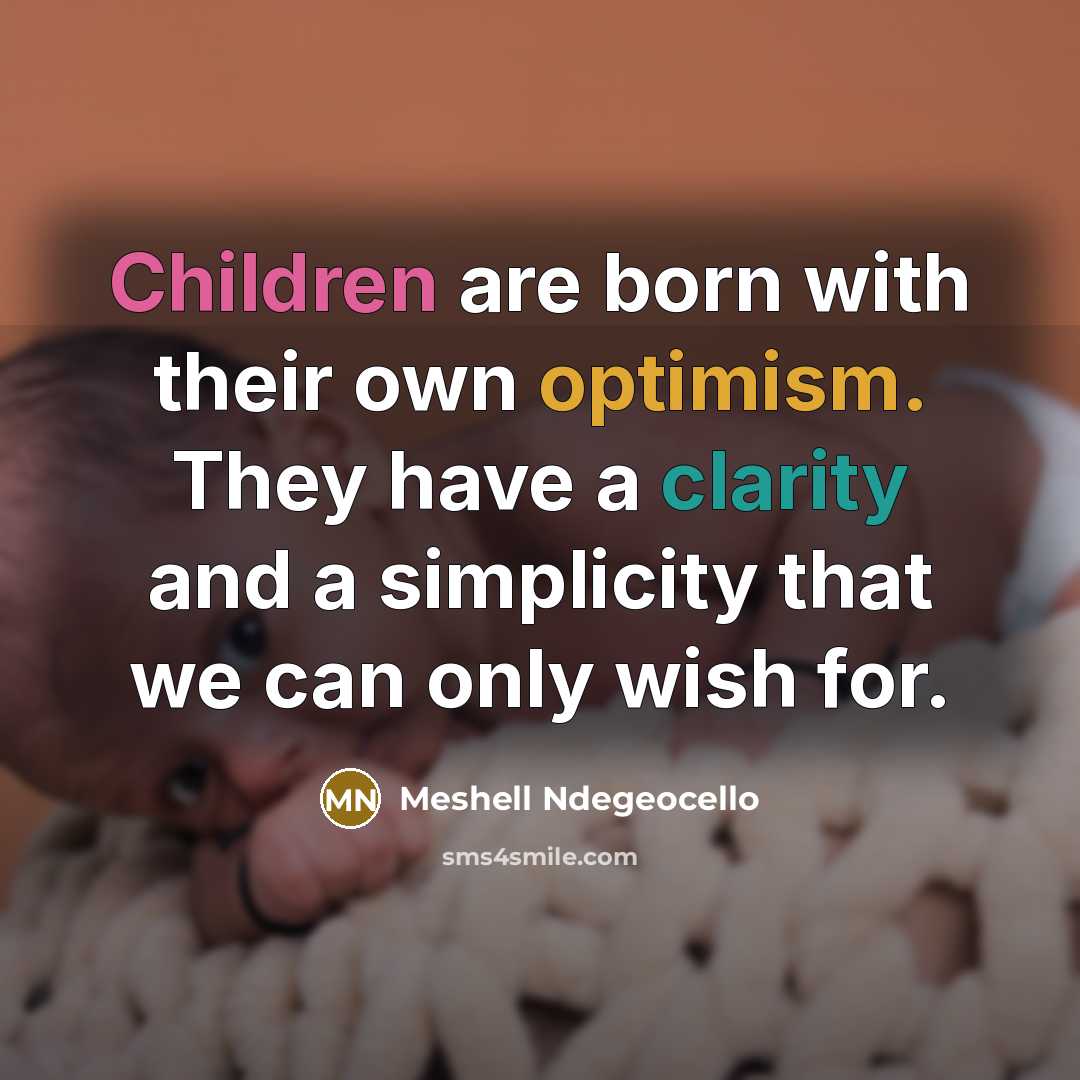 “Children are born with their own optimism. They have a clarity and a simplicity that we can only wish for.” quote by Meshell Ndegeocello