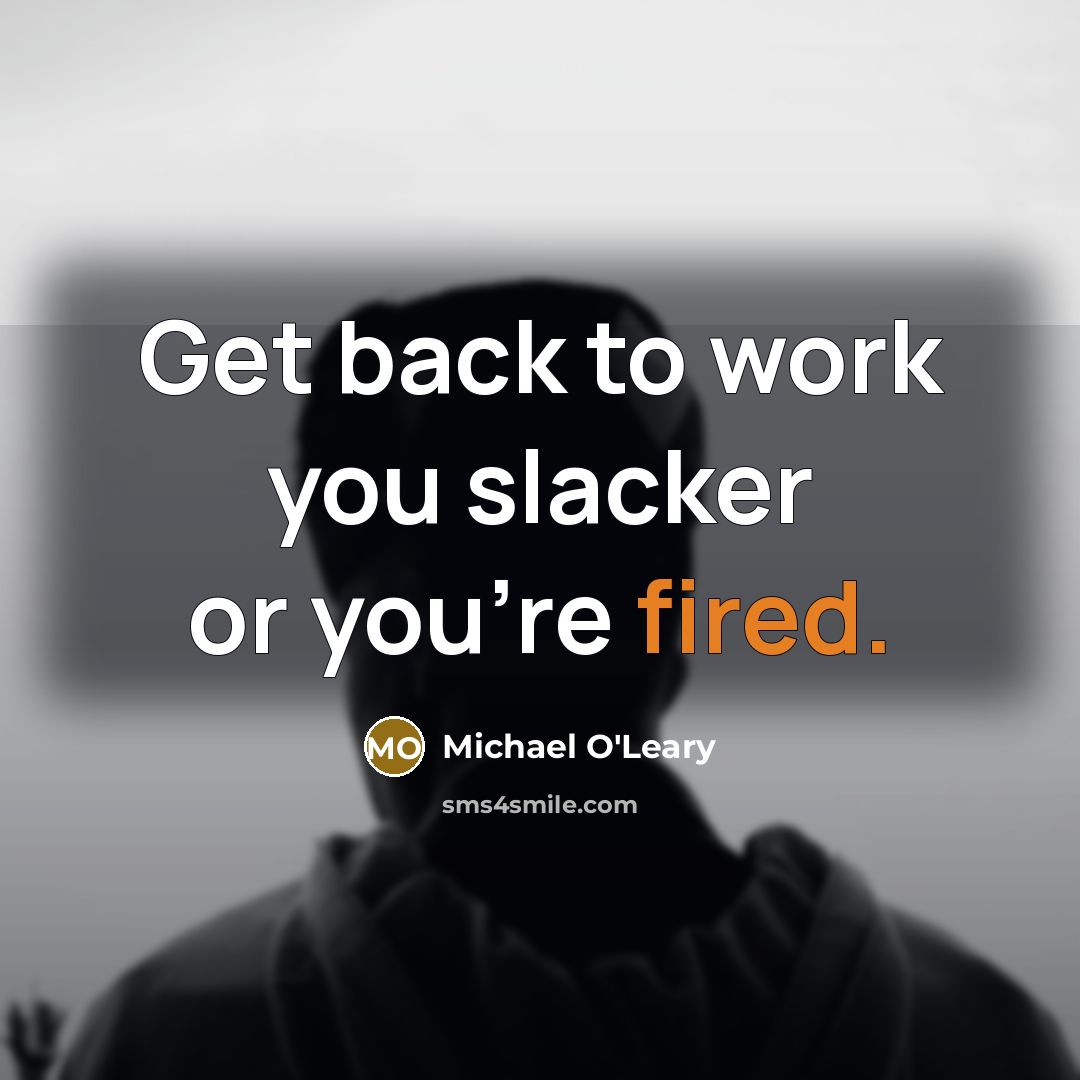 “Get back to work you slacker or you're fired.” quote by Michael O'Leary