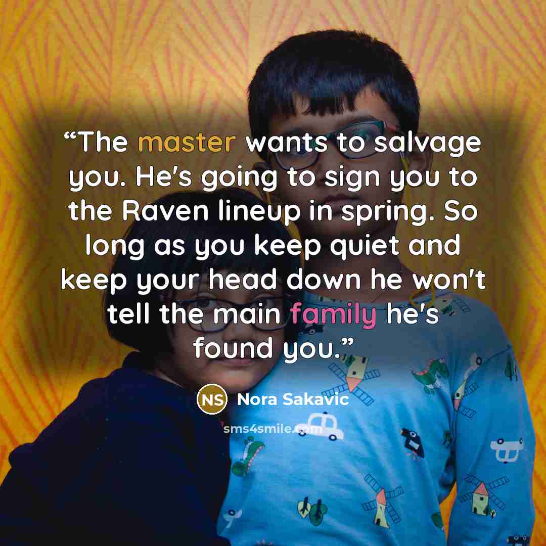 “The master wants to salvage you. He's going to sign you to the Raven lineup in spring. So long as you keep quiet and keep your head down he won't tell the main family he's found you.” quote by Nora Sakavic