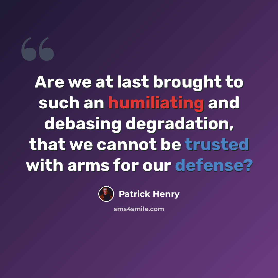 “Are we at last brought to such an humiliating and debasing degradation, that we cannot be trusted with arms for our defense?” quote by Patrick Henry