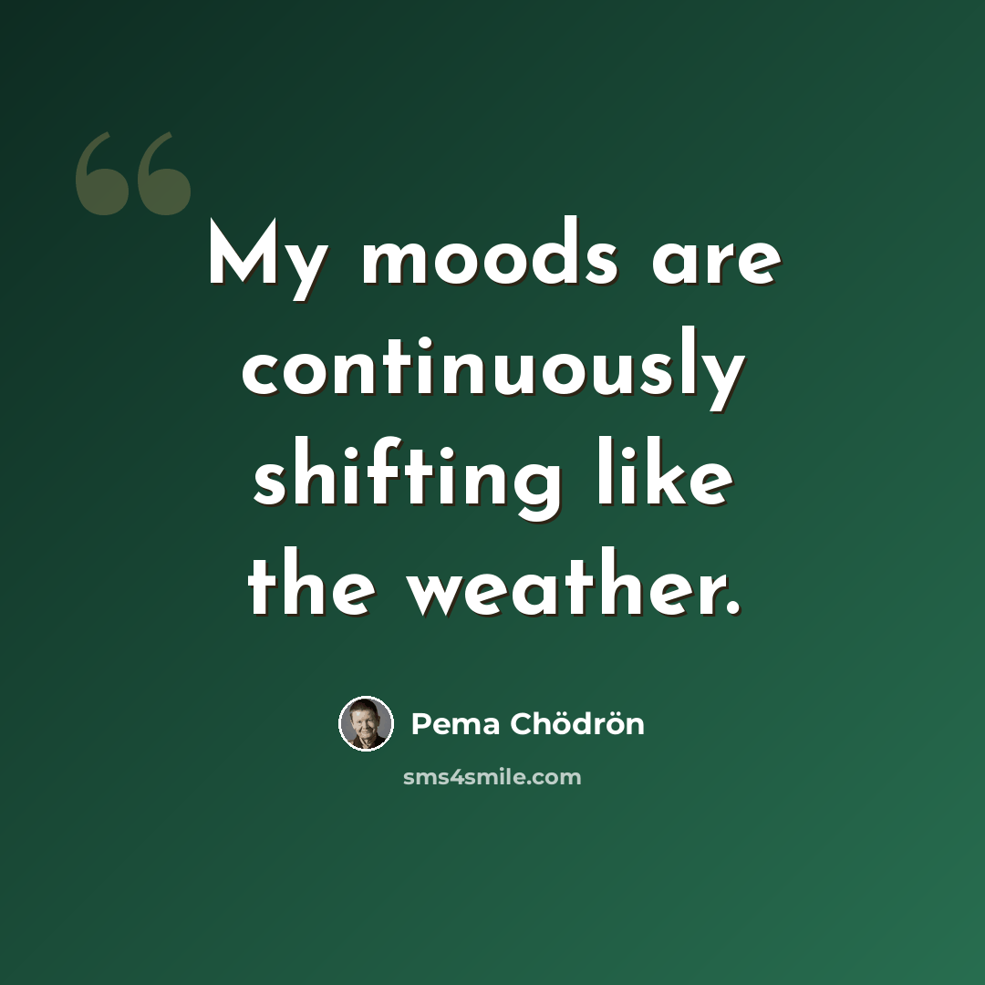 “My moods are continuously shifting like the weather.” quote by Pema Chodron
