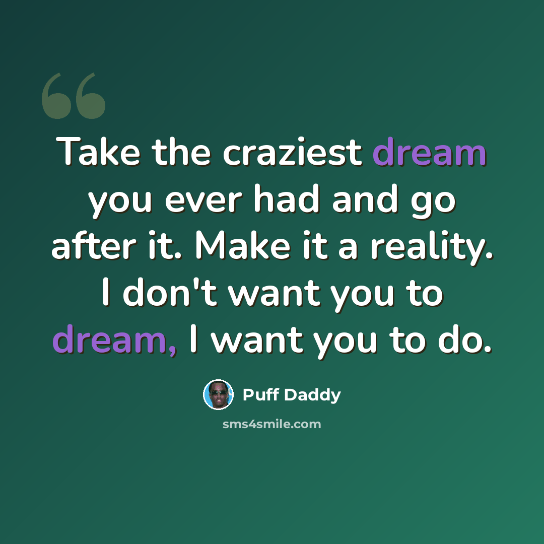 “Take the craziest dream you ever had and go after it. Make it a reality. I don't want you to dream, I want you to do.” quote by Puff Daddy