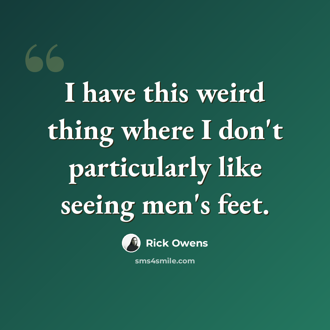 “I have this weird thing where I don't particularly like seeing men's feet.” quote by Rick Owens