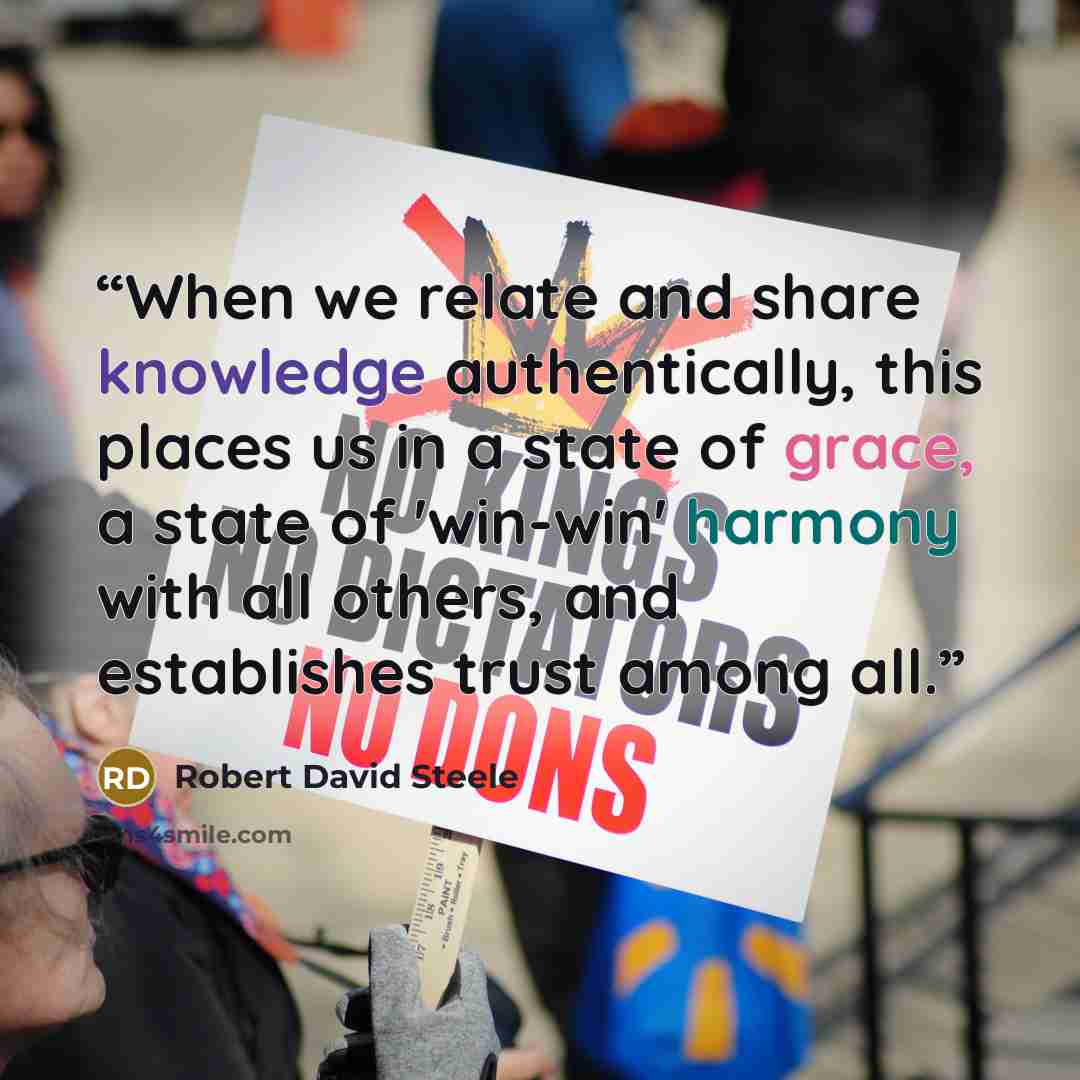 “When we relate and share knowledge authentically, this places us in a state of grace, a state of 'win-win' harmony with all others, and establishes trust among all.” quote by Robert David Steele
