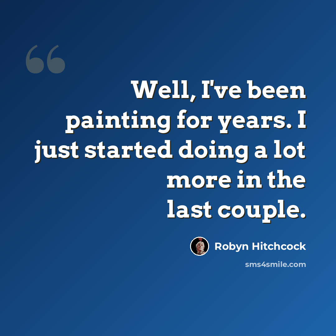 “Well, I've been painting for years. I just started doing a lot more in the last couple.” quote by Robyn Hitchcock