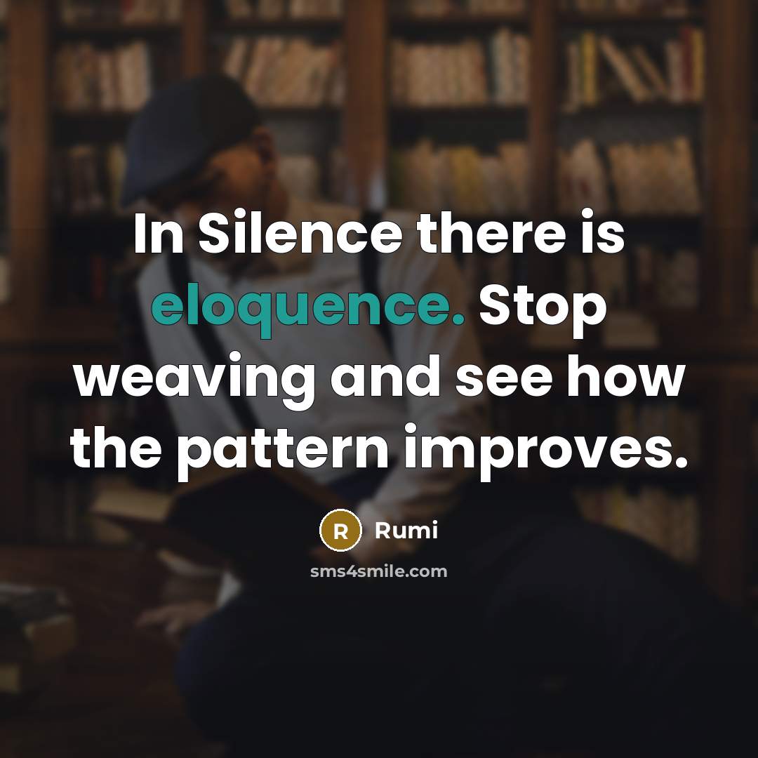“In Silence there is eloquence. Stop weaving and see how the pattern improves.” quote by Rumi