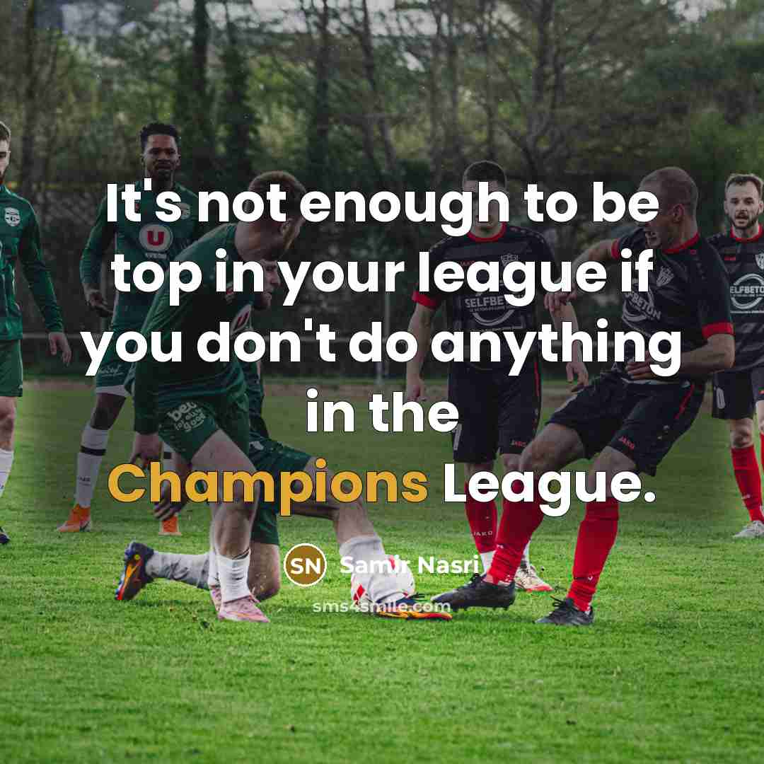 “It's not enough to be top in your league if you don't do anything in the Champions League.” quote by Samir Nasri
