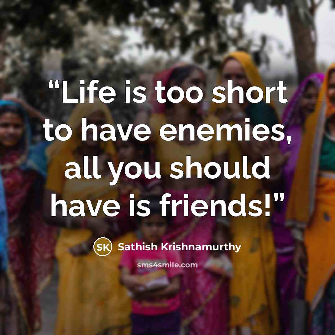 “Life is too short to have enemies, all you should have is friends!” quote by Sathish Krishnamurthy
