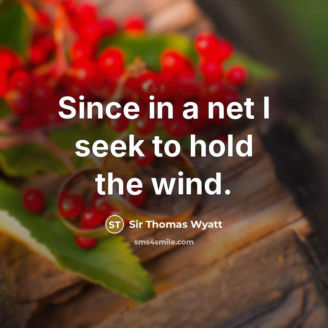 “Since in a net I seek to hold the wind.” quote by Sir Thomas Wyatt