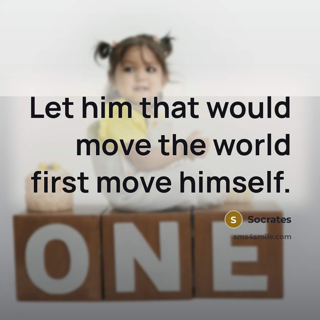 “Let him that would move the world first move himself.” quote by Socrates