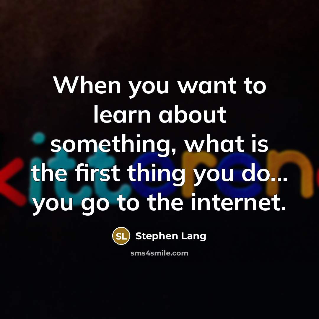 “When you want to learn about something, what is the first thing you do... you go to the internet.” quote by Stephen Lang