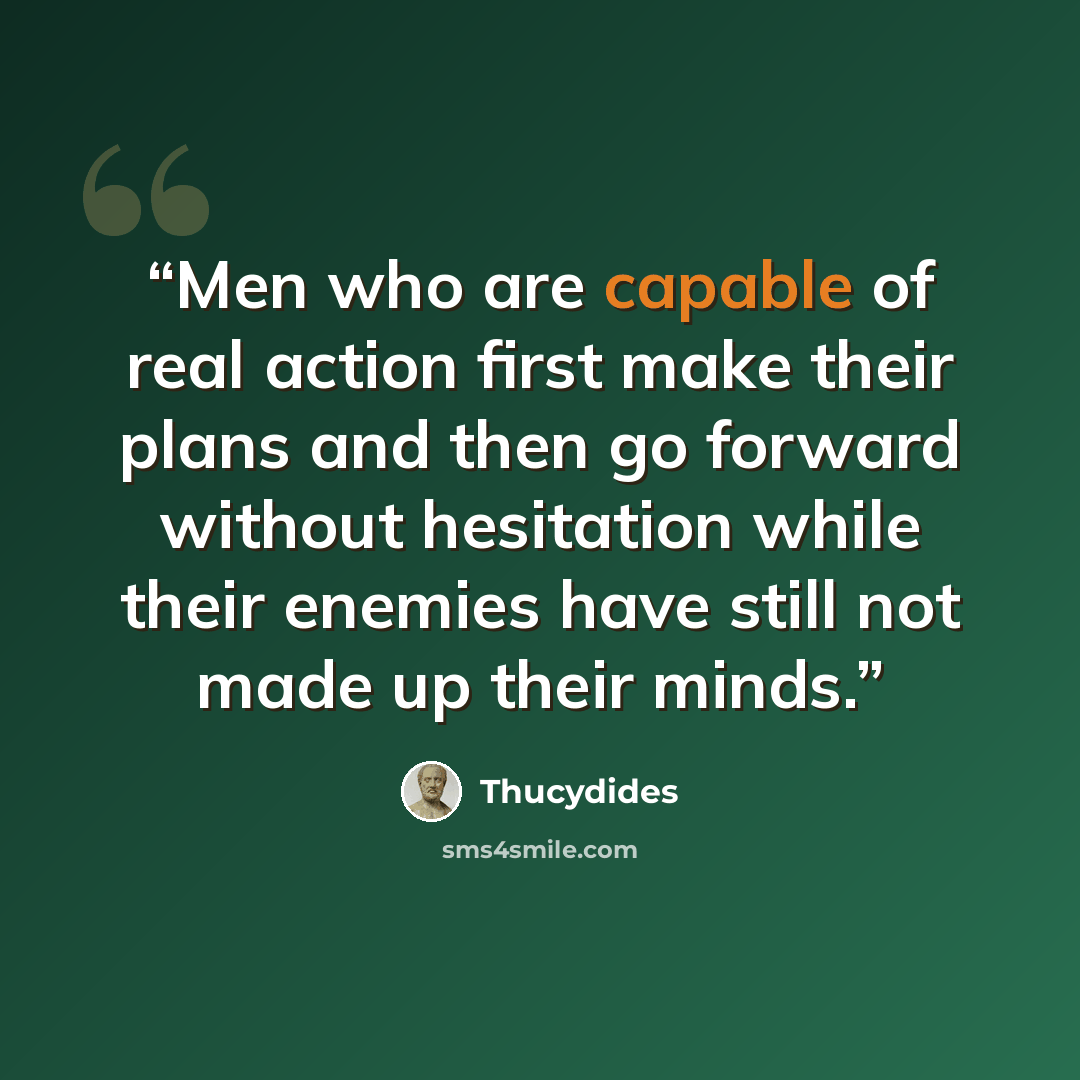 “Men who are capable of real action first make their plans and then go forward without hesitation while their enemies have still not made up their minds.” quote by Thucydides