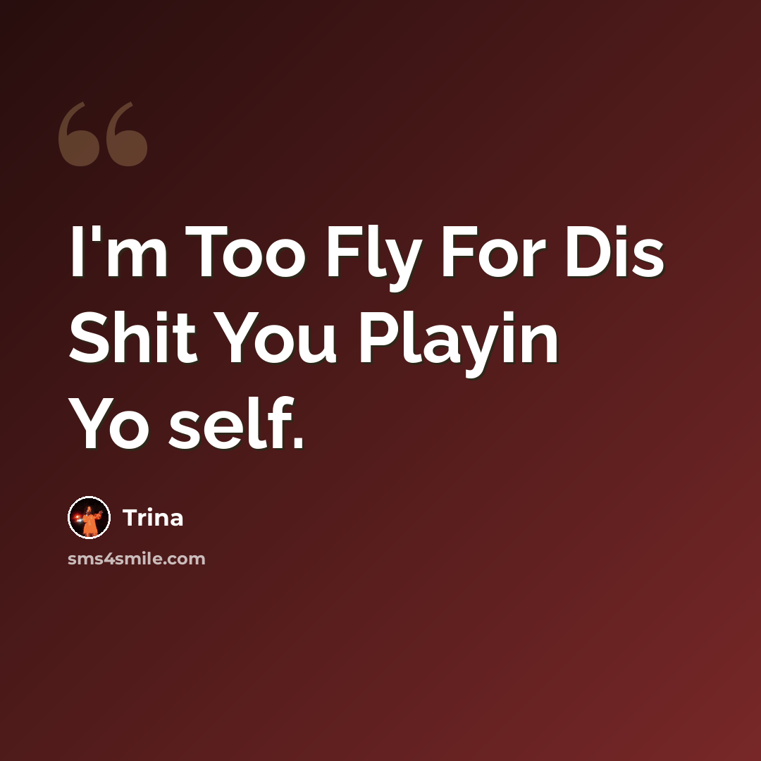 “I'm Too Fly For Dis Shit You Playin Yo self.” quote by Trina