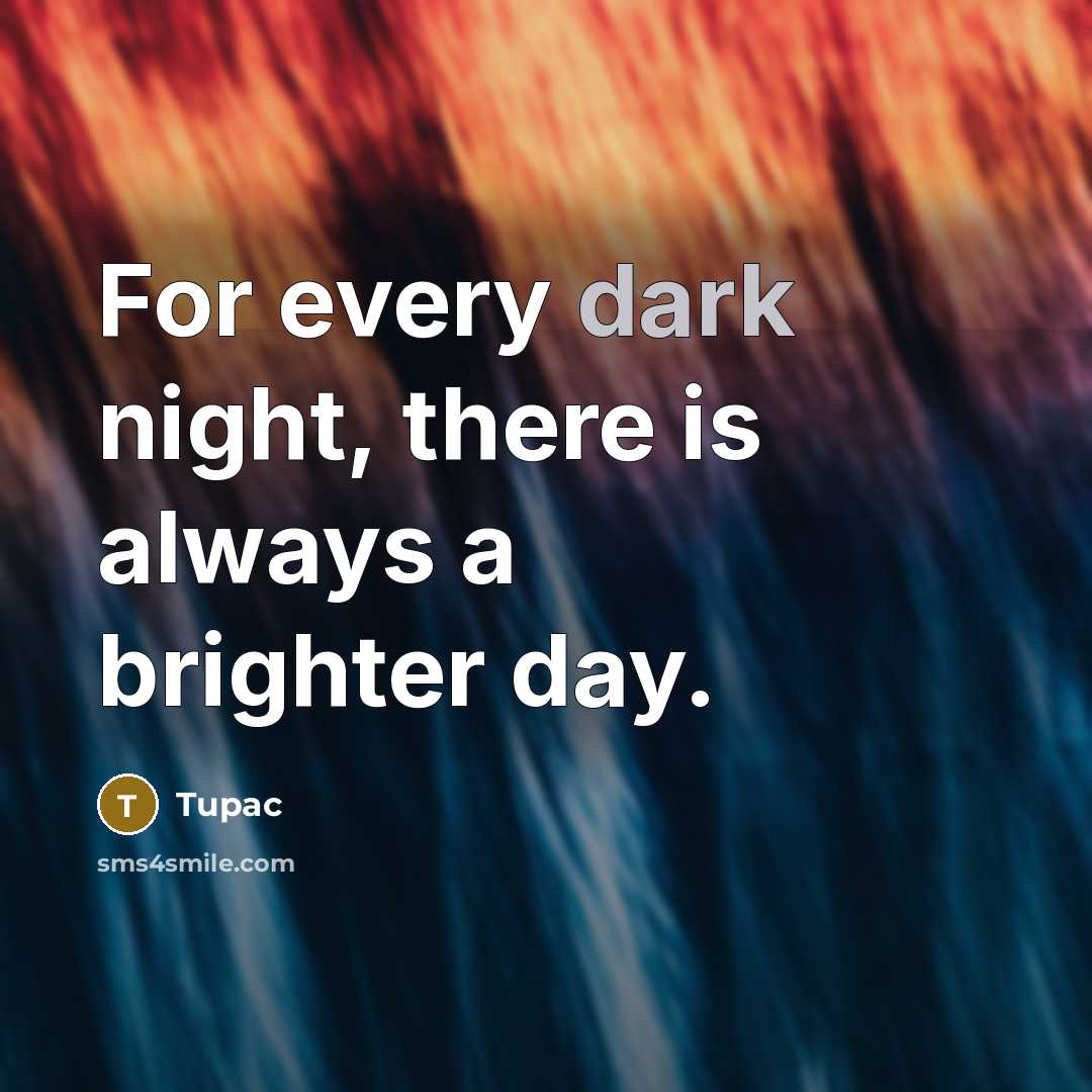 “For every dark night, there is always a brighter day.” quote by Tupac