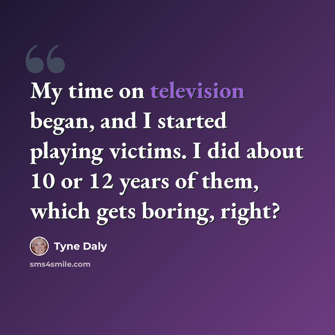“My time on television began, and I started playing victims. I did about 10 or 12 years of them, which gets boring, right?” quote by Tyne Daly