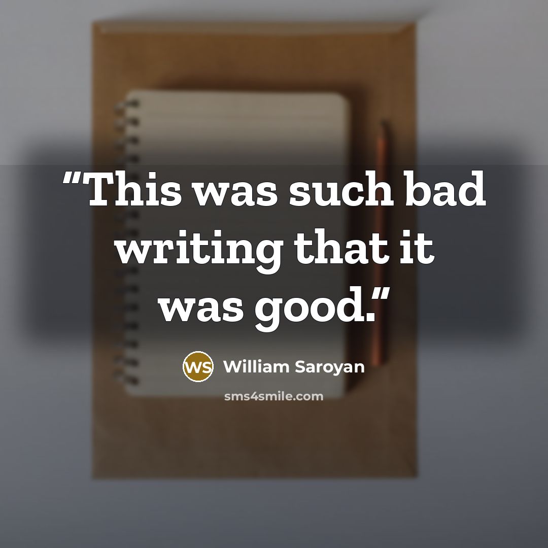“This was such bad writing that it was good.” quote by William Saroyan