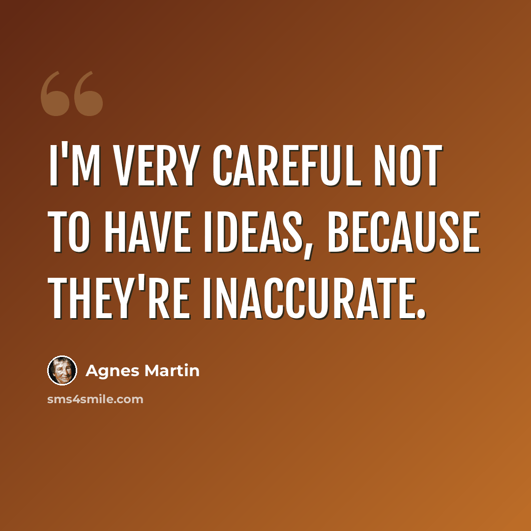 “I'm very careful not to have ideas, because they're inaccurate.” quote by Agnes Martin