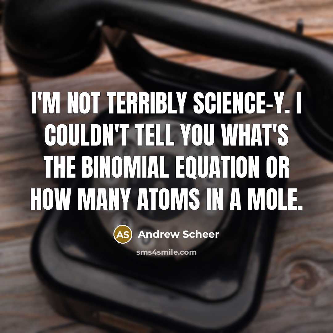 “I'm not terribly science-y. I couldn't tell you what's the binomial equation or how many atoms in a mole.” quote by Andrew Scheer