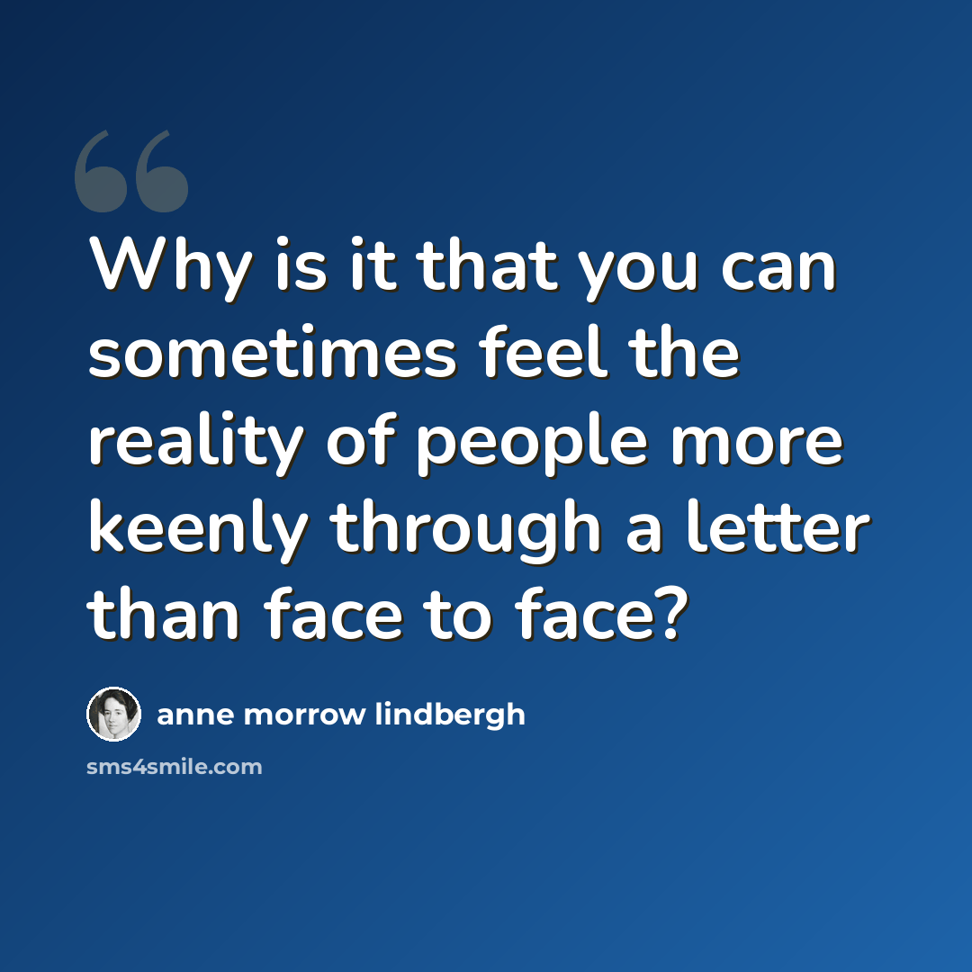 “Why is it that you can sometimes feel the reality of people more keenly through a letter than face to face?” quote by Anne Morrow Lindbergh